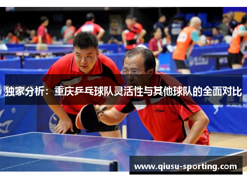 独家分析：重庆乒乓球队灵活性与其他球队的全面对比