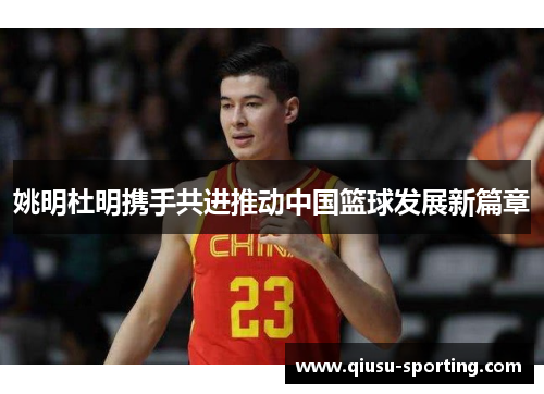 姚明杜明携手共进推动中国篮球发展新篇章