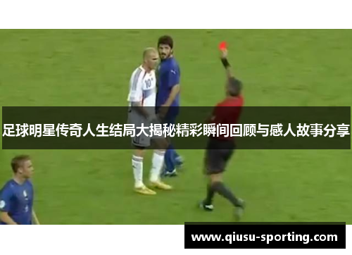 足球明星传奇人生结局大揭秘精彩瞬间回顾与感人故事分享