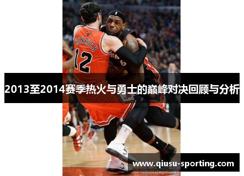 2013至2014赛季热火与勇士的巅峰对决回顾与分析
