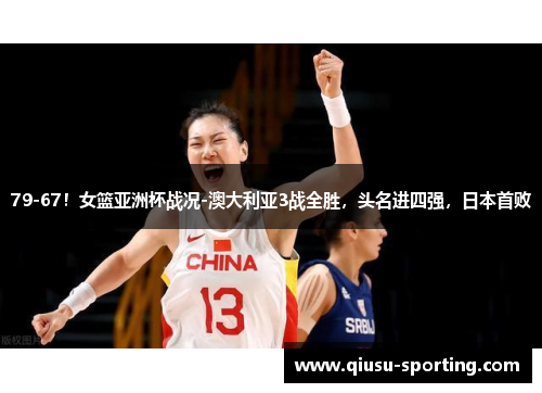 79-67！女篮亚洲杯战况-澳大利亚3战全胜，头名进四强，日本首败