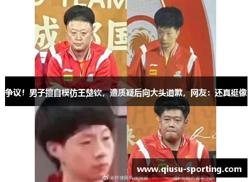 争议！男子擅自模仿王楚钦，遭质疑后向大头道歉，网友：还真挺像