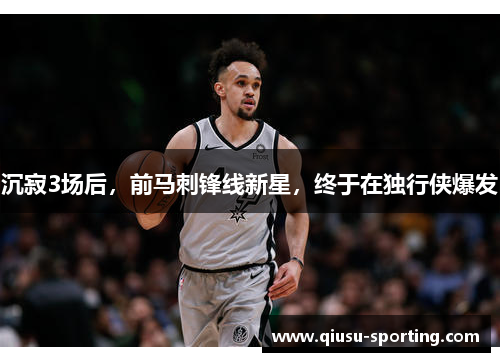 沉寂3场后，前马刺锋线新星，终于在独行侠爆发