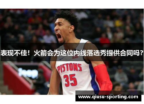 表现不佳！火箭会为这位内线落选秀提供合同吗？