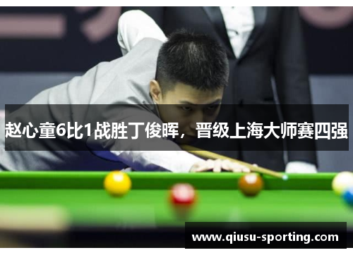 赵心童6比1战胜丁俊晖，晋级上海大师赛四强